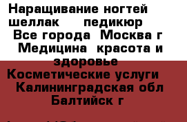 Наращивание ногтей 1000,шеллак 700,педикюр 600 - Все города, Москва г. Медицина, красота и здоровье » Косметические услуги   . Калининградская обл.,Балтийск г.